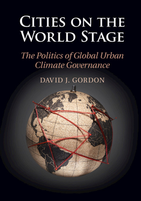 Cities on the World Stage: The Politics of Global Urban Climate Governance - Gordon, David J.