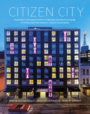 Citizen City: Vancouver's Henriquez Partners Challenges Architects to Engage in Partnerships That Advance Cultural Sustainability - Cotten Gould, Marya, and Henriquez, Gregory, and Enright, Robert