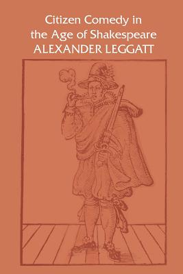 Citizen Comedy in the Age of Shakespeare - Leggatt, Alexander