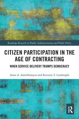 Citizen Participation in the Age of Contracting: When Service Delivery Trumps Democracy - Amirkhanyan, Anna A., and Lambright, Kristina T.