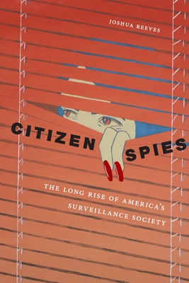 Citizen Spies: The Long Rise of America's Surveillance Society - Reeves, Joshua