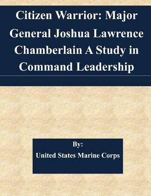 Citizen Warrior: Major General Joshua Lawrence Chamberlain A Study in Command Leadership - United States Marine Corps
