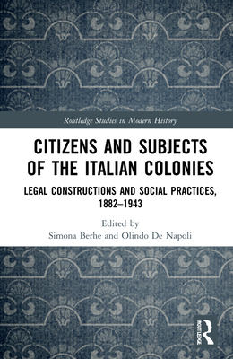 Citizens and Subjects of the Italian Colonies: Legal Constructions and Social Practices, 1882-1943 - Berhe, Simona (Editor), and de Napoli, Olindo (Editor)