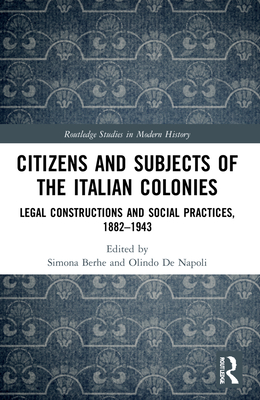 Citizens and Subjects of the Italian Colonies: Legal Constructions and Social Practices, 1882-1943 - Berhe, Simona (Editor), and de Napoli, Olindo (Editor)