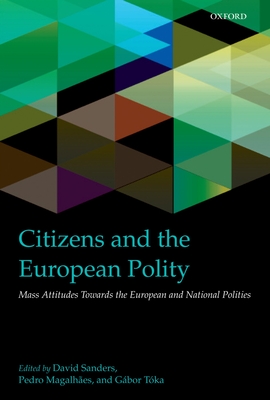 Citizens and the European Polity: Mass Attitudes Towards the European and National Polities - Sanders, David (Editor), and Magalhaes, Pedro (Editor), and Toka, Gabor (Editor)