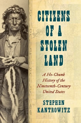Citizens of a Stolen Land: A Ho-Chunk History of the Nineteenth-Century United States - Kantrowitz, Stephen