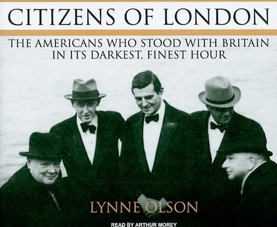 Citizens of London: The Americans Who Stood with Britain in Its Darkest, Finest Hour - Olson, Lynne, and Morey, Arthur (Narrator)