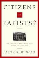 Citizens or Papists?: The Politics of Anti-Catholicism in New York, 1685-1821