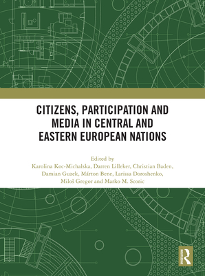 Citizens, Participation and Media in Central and Eastern European Nations - Koc-Michalska, Karolina (Editor), and Lilleker, Darren (Editor), and Baden, Christian (Editor)