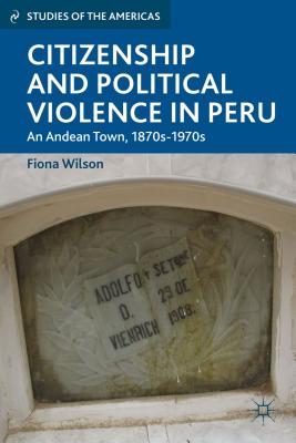 Citizenship and Political Violence in Peru: An Andean Town, 1870s-1970s - Wilson, F.