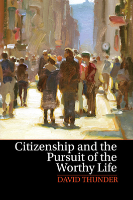 Citizenship and the Pursuit of the Worthy Life - Thunder, David