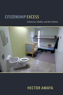 Citizenship Excess: Latinas/O, Media, and the Nation - Amaya, Hector