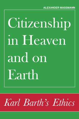 Citizenship in Heaven and on Earth: Karl Barth's Ethics - Massmann, Alexander