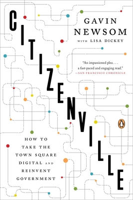 Citizenville: How to Take the Town Square Digital and Reinvent Government - Newsom, Gavin, and Dickey, Lisa (Contributions by)