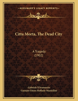 Citta Morta, the Dead City: A Tragedy (1902) - D'Annunzio, Gabriele, and Mantellini, Gaetano Ettore Raffaele (Translated by)