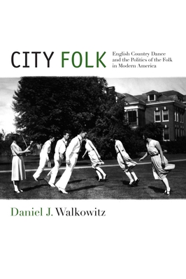 City Folk: English Country Dance and the Politics of the Folk in Modern America - Walkowitz, Daniel J