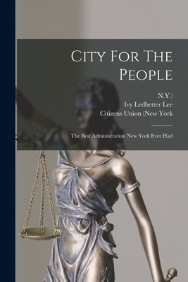 City For The People: The Best Administration New York Ever Had - Lee, Ivy Ledbetter, and Citizens Union (New York (Creator), and N y )