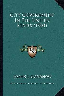 City Government In The United States (1904) - Goodnow, Frank J