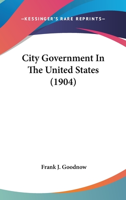 City Government In The United States (1904) - Goodnow, Frank J