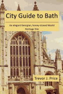 City Guide to Bath: . . . an elegant Georgian, honey-stoned World Heritage Site