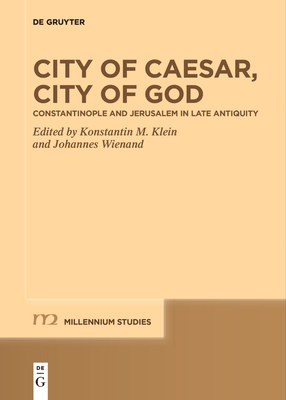 City of Caesar, City of God: Constantinople and Jerusalem in Late Antiquity - Klein, Konstantin M (Editor), and Wienand, Johannes (Editor)