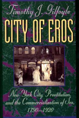 City of Eros: New York City, Prostitution, and the Commercialization of Sex, 1790-1920 - Gilfoyle, Timothy J