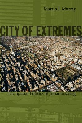 City of Extremes: The Spatial Politics of Johannesburg - Murray, Martin J