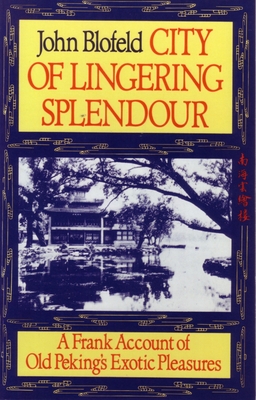 City of Lingering Splendour: A Frank Account of Old Peking's Exotic Pleasures - Blofeld, John