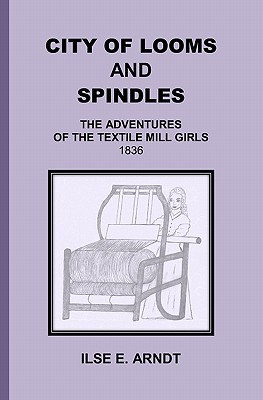 City of Looms and Spindles: The Adventures of the Textile Mill Girls 1836 - Arndt, Ilse E