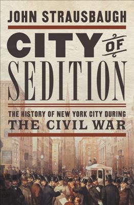 City of Sedition: The History of New York City During the Civil War - Strausbaugh, John