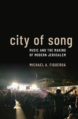 City of Song: Music and the Making of Modern Jerusalem - Figueroa, Michael A