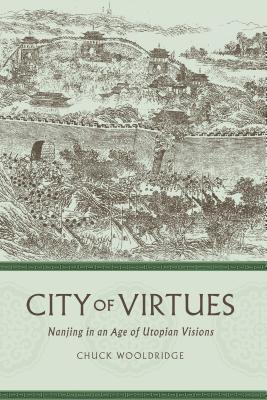 City of Virtues: Nanjing in an Age of Utopian Visions - Wooldridge, Chuck