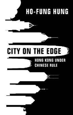 City on the Edge: Hong Kong Under Chinese Rule - Hung, Ho-Fung