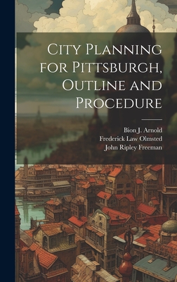 City Planning for Pittsburgh, Outline and Procedure - Olmsted, Frederick Law, and Freeman, John Ripley, and Arnold, Bion J 1861-1942