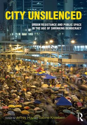 City Unsilenced: Urban Resistance and Public Space in the Age of Shrinking Democracy - Hou, Jeffrey (Editor), and Knierbein, Sabine (Editor)