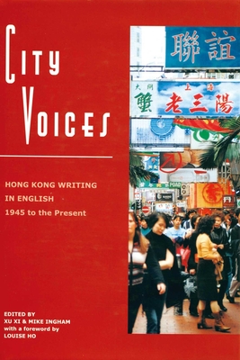 City Voices - Hong Kong Writing in English 1945 to  the Present - Ingham, Michael, and Xu, Xi
