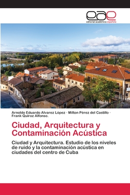 Ciudad, Arquitectura y Contaminaci?n Acstica - Alvarez L?pez, Arnoldo Eduardo, and P?rez del Castillo, Milton, and Quiroz Alfonso, Frank