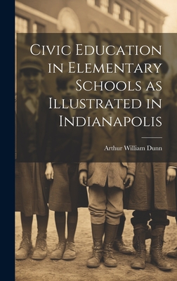 Civic Education in Elementary Schools as Illustrated in Indianapolis - Dunn, Arthur William