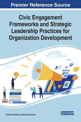 Civic Engagement Frameworks and Strategic Leadership Practices for Organization Development - Chhabra, Susheel (Editor), and Kumar, Muneesh (Editor)