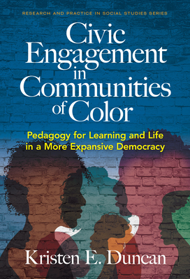 Civic Engagement in Communities of Color: Pedagogy for Learning and Life in a More Expansive Democracy - Duncan, Kristen E. (Editor), and Journell, Wayne (Series edited by), and Woodson, Ashley N. (Foreword by)