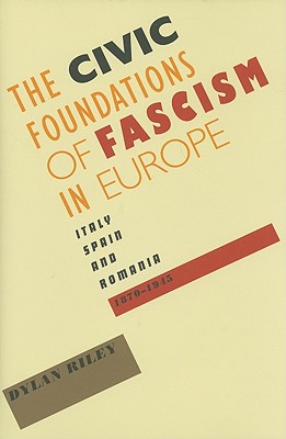 Civic Foundations of Fascism in Europe: Italy, Spain, and Romania, 1870-1945 - Riley, Dylan