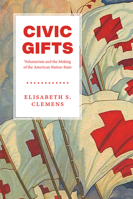 Civic Gifts: Voluntarism and the Making of the American Nation-State - Clemens, Elisabeth S