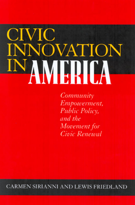 Civic Innovation in America: Community Empowerment, Public Policy, and the Movement for Civic Renewal - Sirianni, Carmen, and Friedland, Lewis