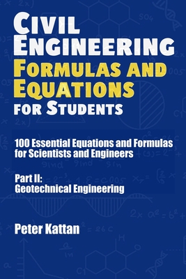 Civil Engineering Formulas and Equations for Students: 100 Essential Equations and Formulas for Scientists and Engineers - Part II: Geotechnical Engineering - Kattan, Peter I