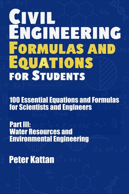 Civil Engineering Formulas and Equations for Students: 100 Essential Equations and Formulas for Scientists and Engineers - Part III: Water Resources and Environmental Engineering - Kattan