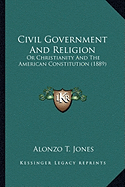 Civil Government And Religion: Or Christianity And The American Constitution (1889)