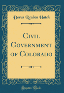 Civil Government of Colorado (Classic Reprint)