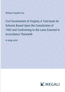 Civil Government of Virginia; A Text-book for Schools Based Upon the Constitution of 1902 and Conforming to the Laws Enacted in Accordance Therewith: in large print