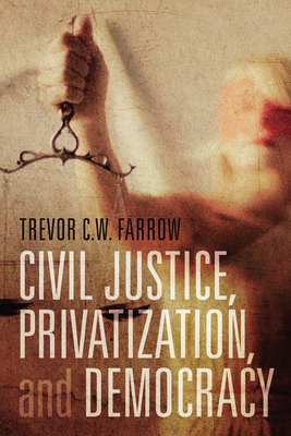 Civil Justice, Privatization, and Democracy - Farrow, Trevor C W