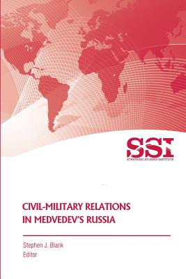 Civil-Military Relations in Medvedev's Russia - Blank, Stephen J, Dr. (Editor), and Institute, Strategic Studies